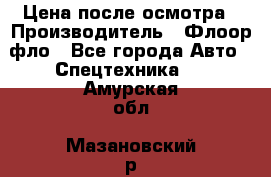 Цена после осмотра › Производитель ­ Флоор фло - Все города Авто » Спецтехника   . Амурская обл.,Мазановский р-н